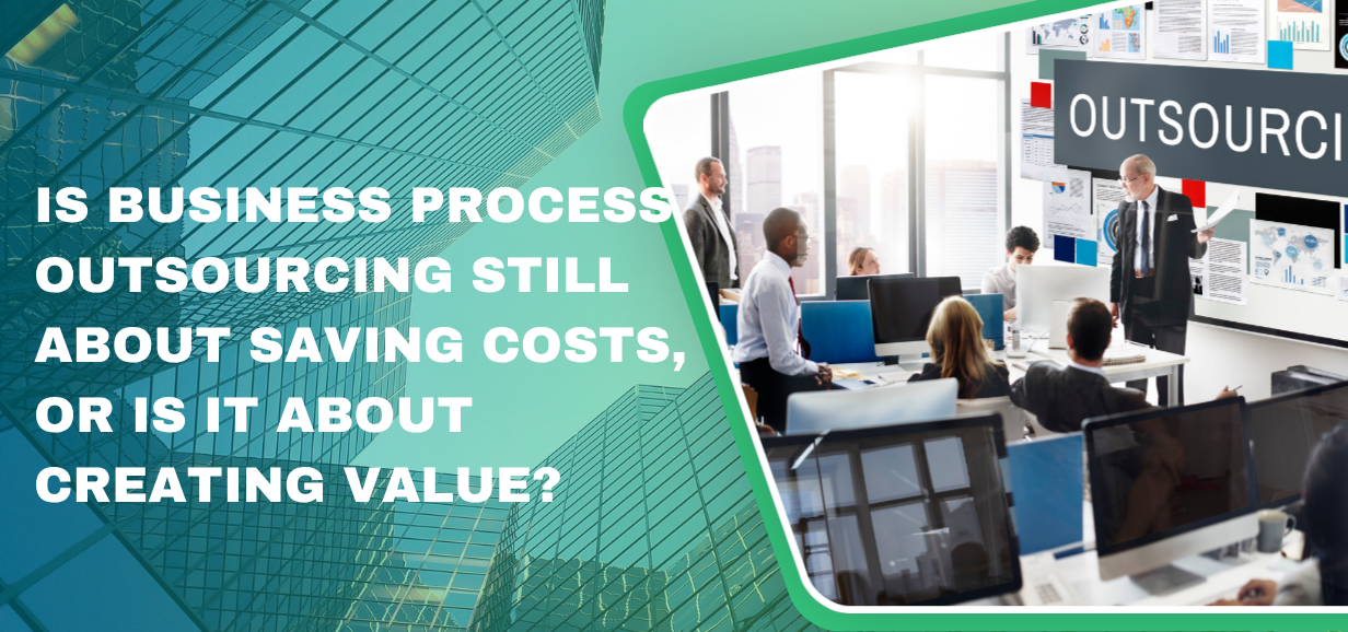 Is Business Process Outsourcing Still About Saving Costs, or Is It About Creating Value? 
